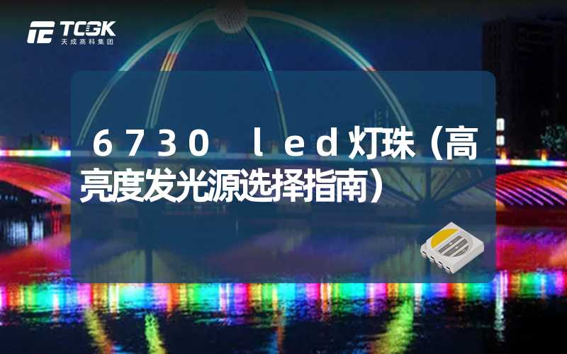 6730 led灯珠（高亮度发光源选择指南）